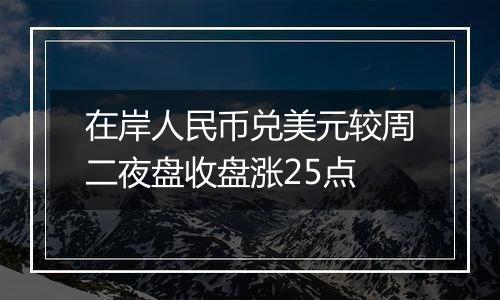 在岸人民币兑美元较周二夜盘收盘涨25点