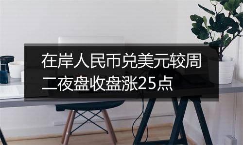在岸人民币兑美元较周二夜盘收盘涨25点