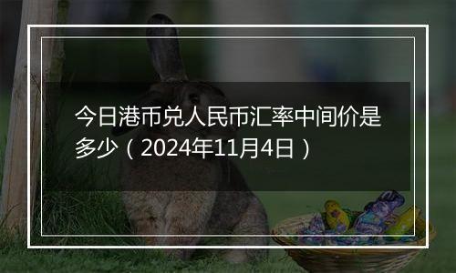 今日港币兑人民币汇率中间价是多少(2024年11月4日)