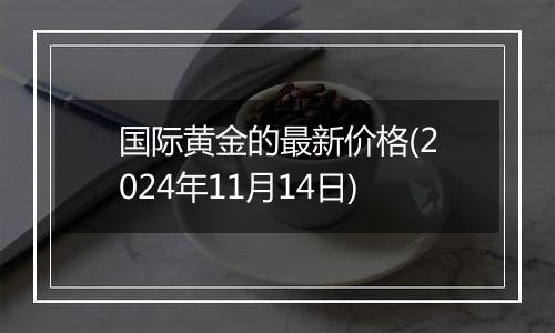 国际黄金的最新价格(2024年11月14日)