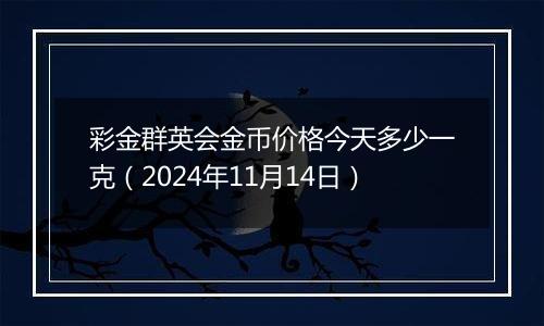 彩金群英会金币价格今天多少一克(2024年11月14日)