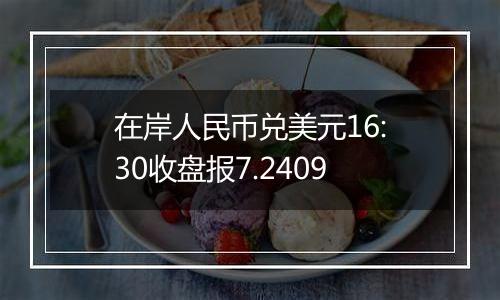 在岸人民币兑美元16:30收盘报7.2409
