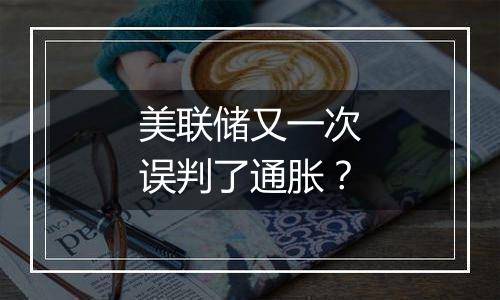 美联储又一次误判了通胀?