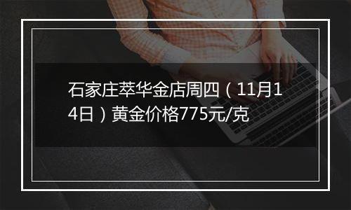 石家庄萃华金店周四(11月14日)黄金价格775元/克