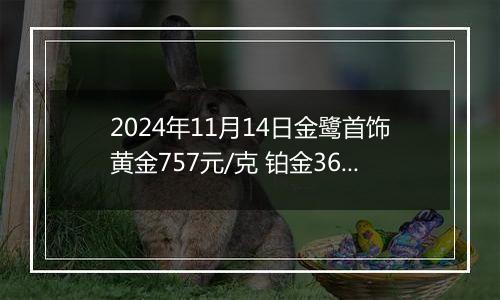2024年11月14日金鹭首饰黄金757元/克 铂金360元/克
