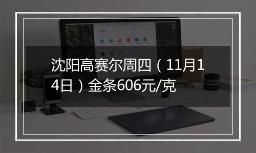 沈阳高赛尔周四(11月14日)金条606元/克