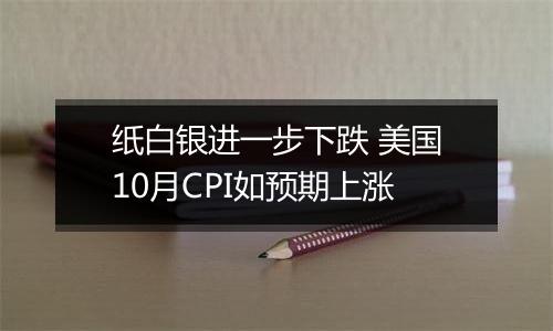 纸白银进一步下跌 美国10月CPI如预期上涨