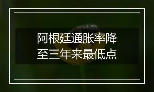 阿根廷通胀率降至三年来最低点