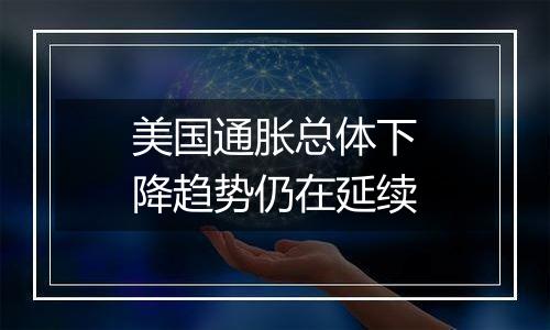 美国通胀总体下降趋势仍在延续