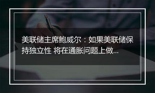 美联储主席鲍威尔：如果美联储保持独立性 将在通胀问题上做得更好