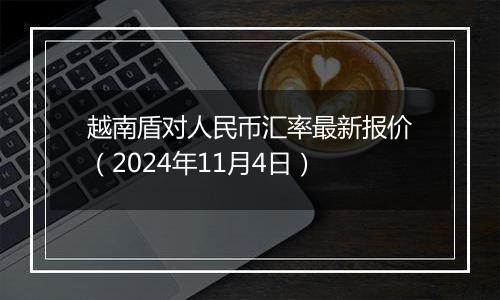 越南盾对人民币汇率最新报价(2024年11月4日)
