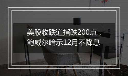 美股收跌道指跌200点,鲍威尔暗示12月不降息