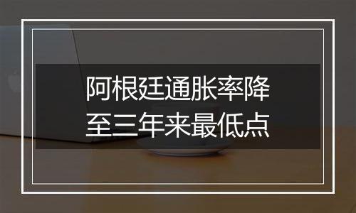 阿根廷通胀率降至三年来最低点