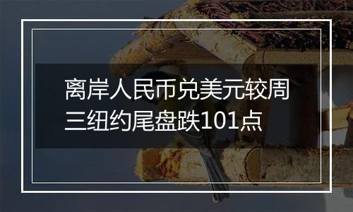 离岸人民币兑美元较周三纽约尾盘跌101点