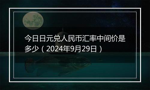 今日日元兑人民币汇率中间价是多少(2024年9月29日)