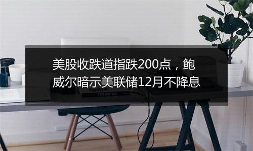 美股收跌道指跌200点,鲍威尔暗示美联储12月不降息