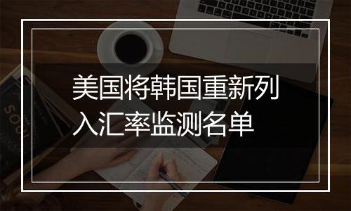 美国将韩国重新列入汇率监测名单