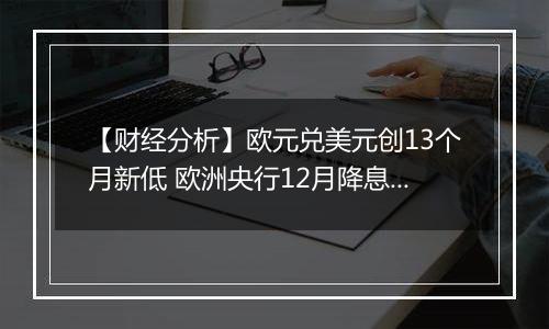【财经分析】欧元兑美元创13个月新低 欧洲央行12月降息预期升温