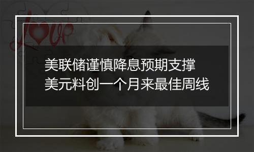 美联储谨慎降息预期支撑 美元料创一个月来最佳周线