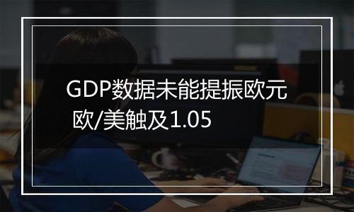 GDP数据未能提振欧元 欧/美触及1.05