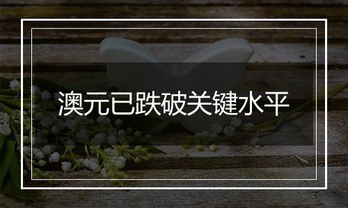 澳元已跌破关键水平