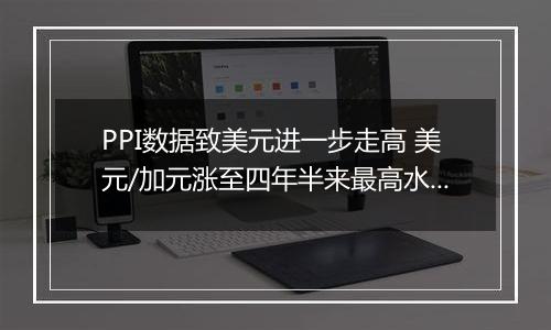 PPI数据致美元进一步走高 美元/加元涨至四年半来最高水平