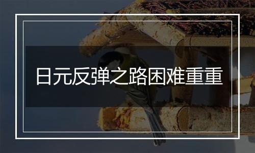 日元反弹之路困难重重