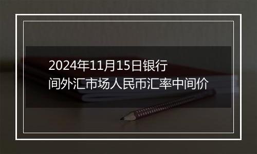 2024年11月15日银行间外汇市场人民币汇率中间价