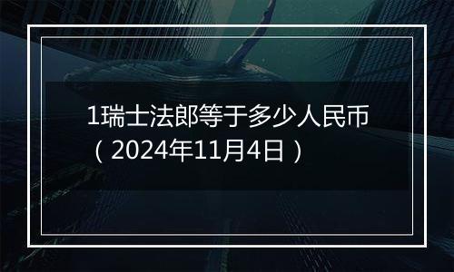1瑞士法郎等于多少人民币(2024年11月4日)