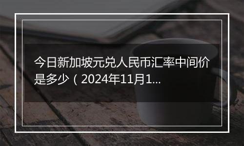 今日新加坡元兑人民币汇率中间价是多少(2024年11月15日)