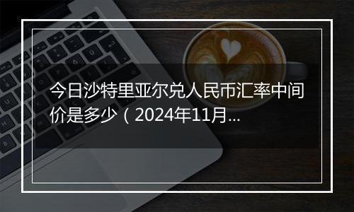 今日沙特里亚尔兑人民币汇率中间价是多少(2024年11月15日)