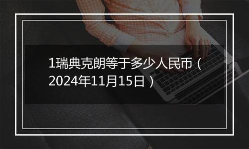 1瑞典克朗等于多少人民币(2024年11月15日)