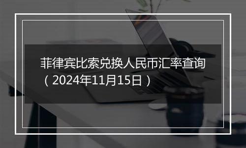 菲律宾比索兑换人民币汇率查询(2024年11月15日)