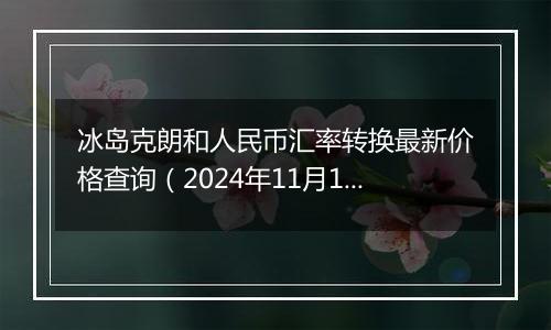 冰岛克朗和人民币汇率转换最新价格查询(2024年11月15日)