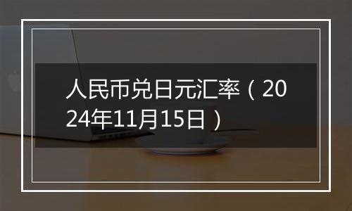 人民币兑日元汇率(2024年11月15日)