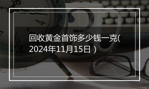 回收黄金首饰多少钱一克(2024年11月15日)