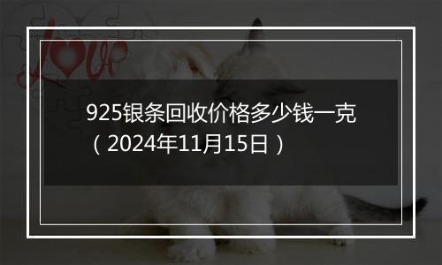 925银条回收价格多少钱一克(2024年11月15日)