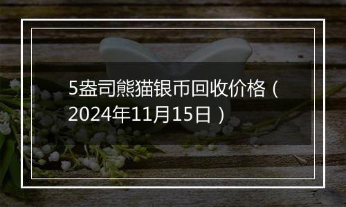 5盎司熊猫银币回收价格（2024年11月15日）