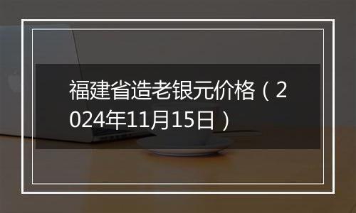福建省造老银元价格(2024年11月15日)