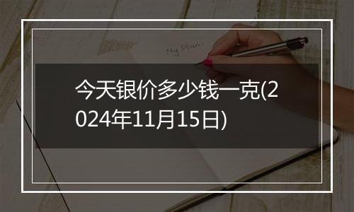 今天银价多少钱一克(2024年11月15日)