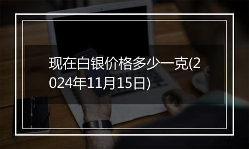 现在白银价格多少一克(2024年11月15日)