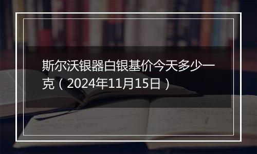 斯尔沃银器白银基价今天多少一克(2024年11月15日)