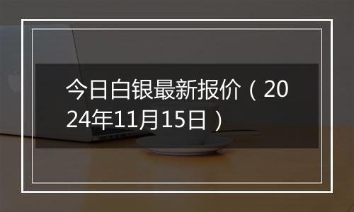 今日白银最新报价(2024年11月15日)