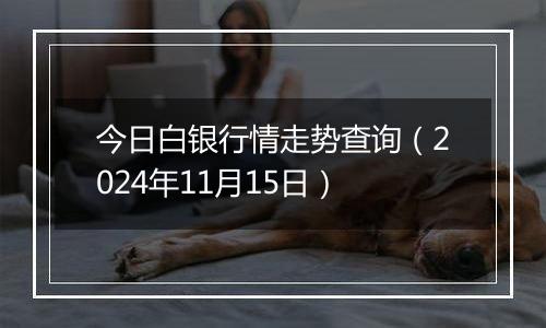 今日白银行情走势查询(2024年11月15日)