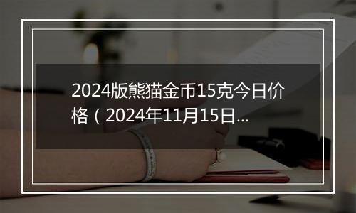 2024版熊猫金币15克今日价格（2024年11月15日）