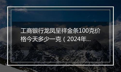 工商银行龙凤呈祥金条100克价格今天多少一克(2024年11月15日)