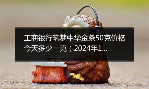 工商银行筑梦中华金条50克价格今天多少一克(2024年11月15日)