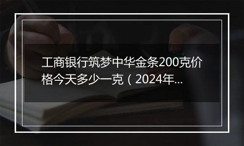 工商银行筑梦中华金条200克价格今天多少一克(2024年11月15日)