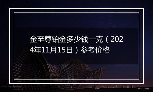 金至尊铂金多少钱一克(2024年11月15日)参考价格
