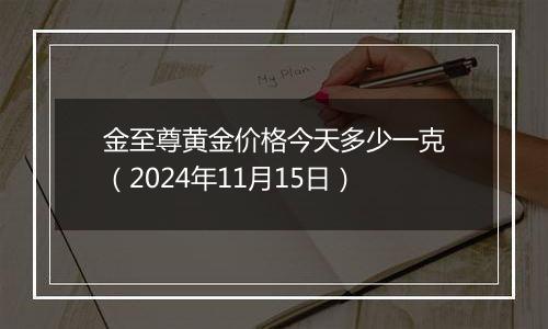 金至尊黄金价格今天多少一克(2024年11月15日)